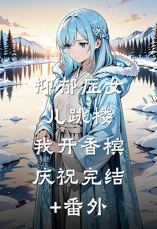 抑郁症女儿跳楼，我开香槟庆祝完结+番外