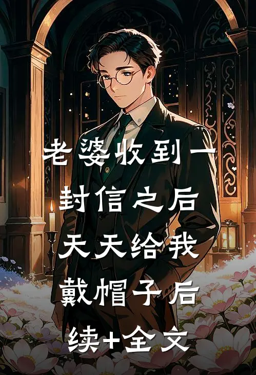 老婆收到一封信之后，天天给我戴帽子后续+全文