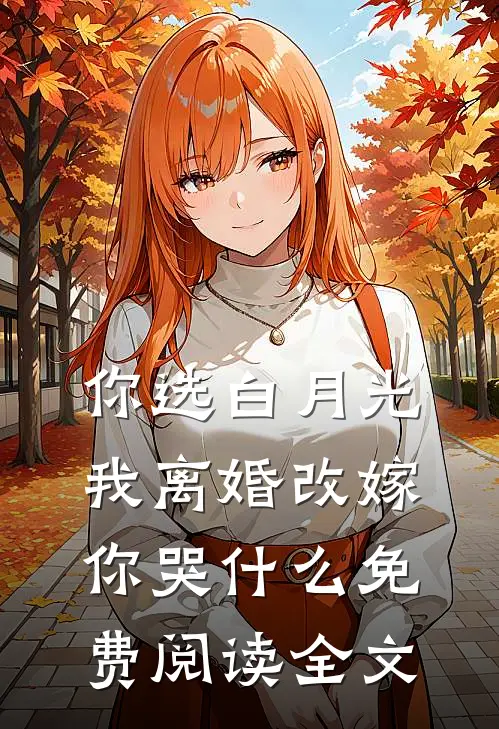 你选白月光，我离婚改嫁你哭什么免费阅读全文