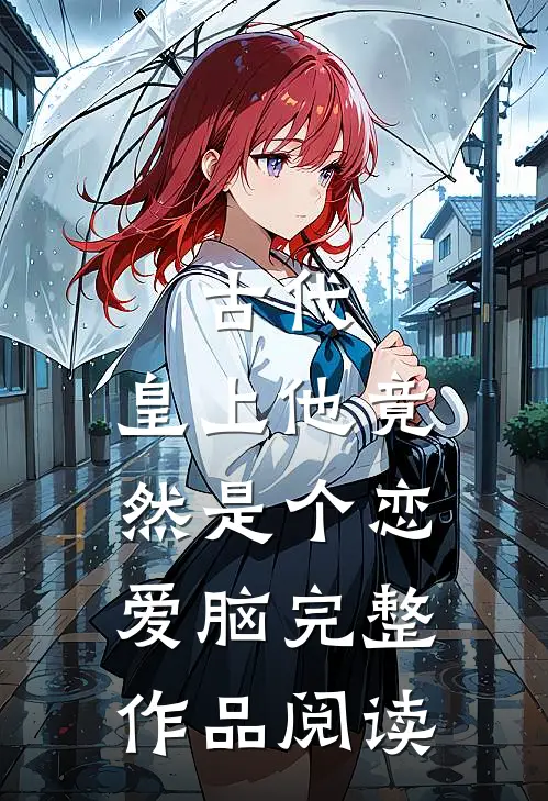 古代：皇上他竟然是个恋爱脑完整作品阅读