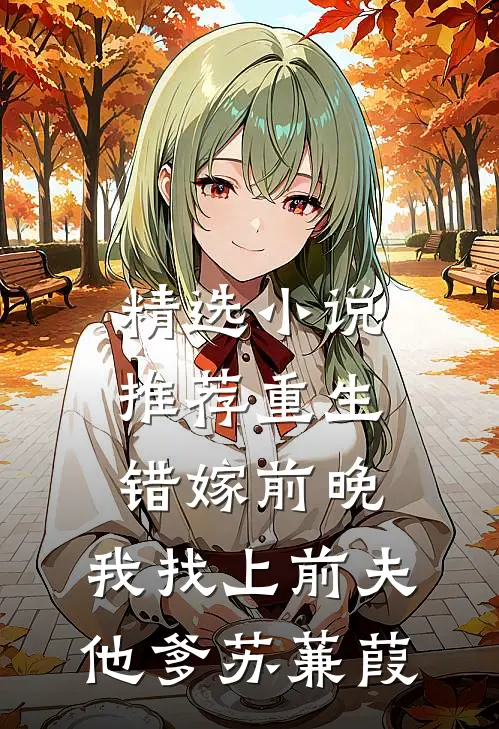精选小说推荐重生错嫁前晚,我找上前夫他爹苏蒹葭