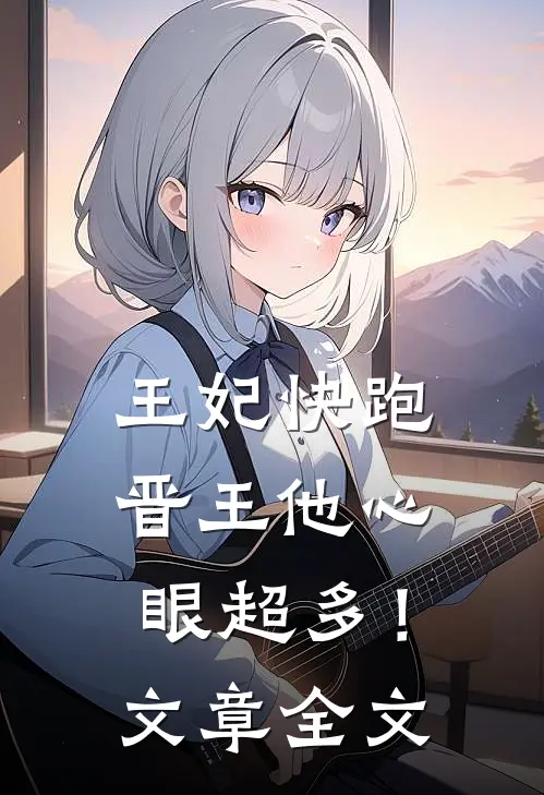 王妃快跑，晋王他心眼超多！文章全文