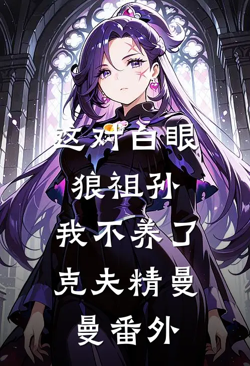 这对白眼狼祖孙，我不养了克夫精曼曼 番外