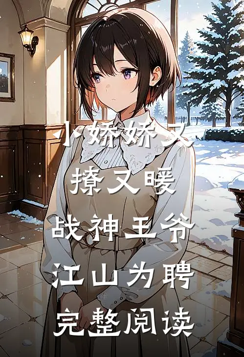 小娇娇又撩又暖，战神王爷江山为聘完整阅读