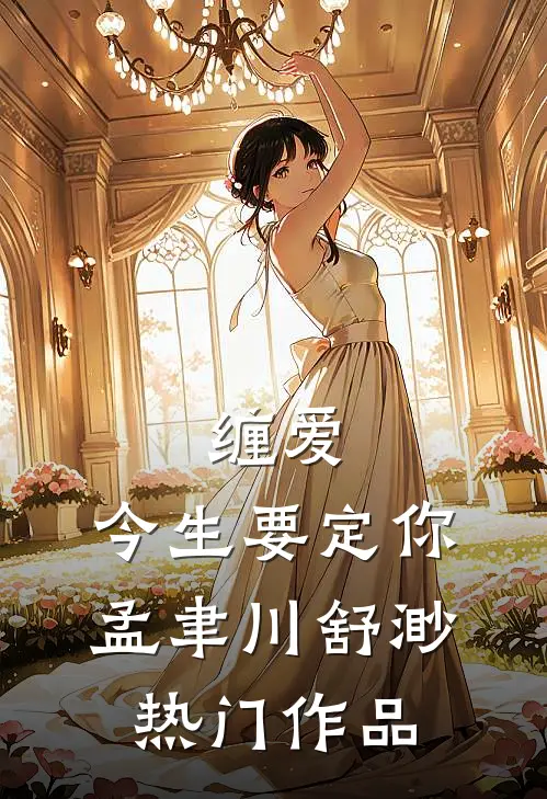 缠爱,今生要定你孟聿川舒渺热门作品