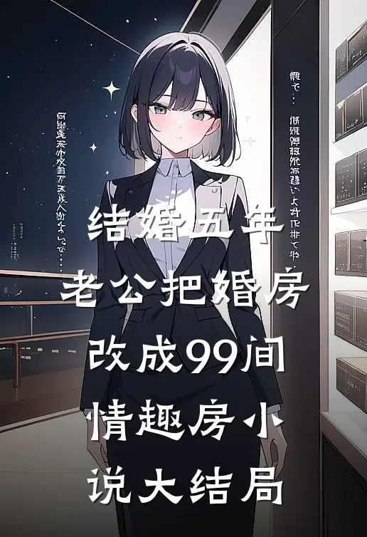 结婚五年，老公把婚房改成99间情趣房小说大结局