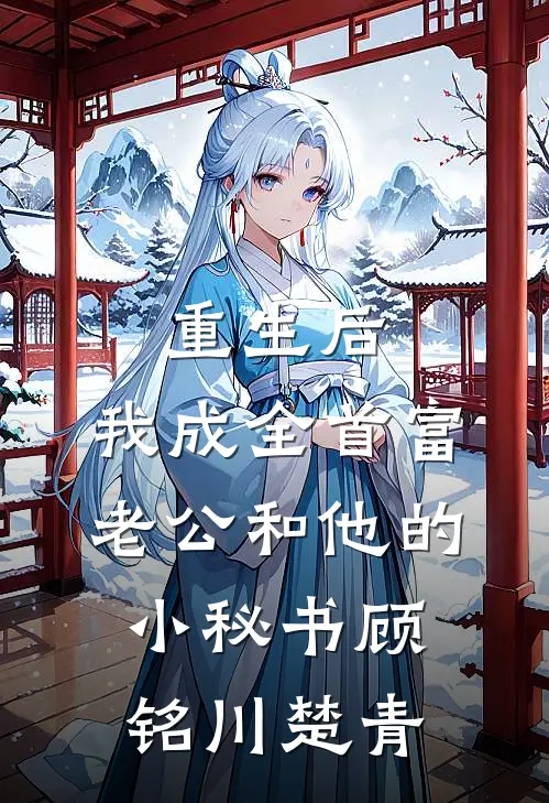 重生后，我成全首富老公和他的小秘书顾铭川楚青
