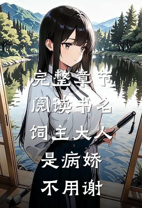 完整章节阅读书名:饲主大人是病娇,不用谢