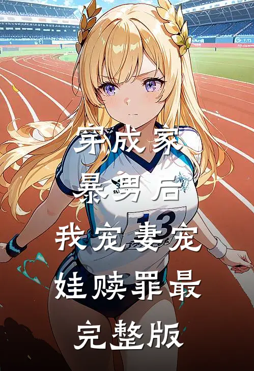 穿成家暴男后，我宠妻宠娃赎罪最完整版