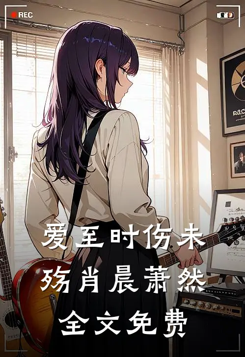 爱至时伤未殇肖晨萧然全文免费
