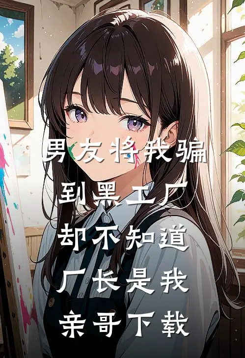 男友将我骗到黑工厂，却不知道厂长是我亲哥下载