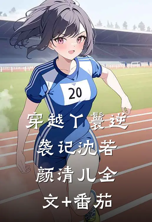 穿越丫鬟逆袭记沈若颜清儿全文+番茄