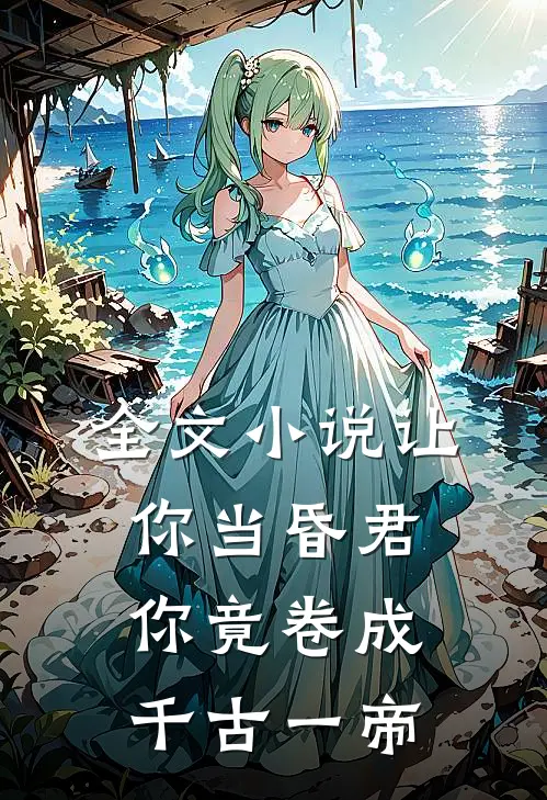 全文小说让你当昏君，你竟卷成千古一帝