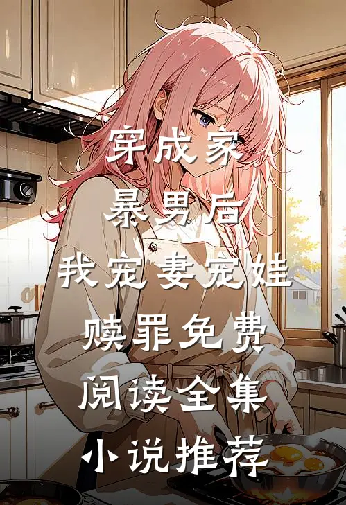 穿成家暴男后,我宠妻宠娃赎罪免费阅读全集小说推荐