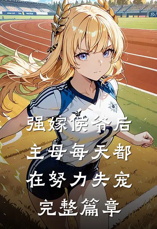 强嫁侯爷后，主母每天都在努力失宠完整篇章