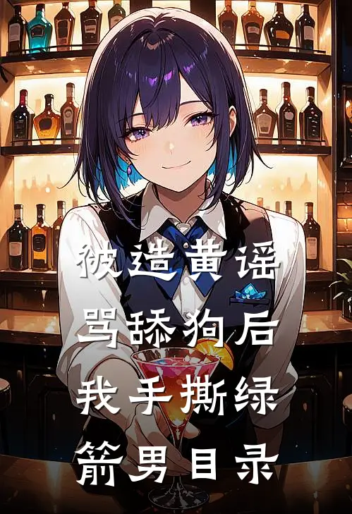 被造黄谣骂舔狗后，我手撕绿箭男目录