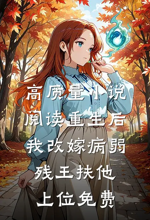 高质量小说阅读重生后我改嫁病弱残王扶他上位免费