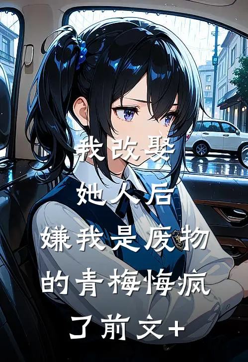 我改娶她人后，嫌我是废物的青梅悔疯了前文+