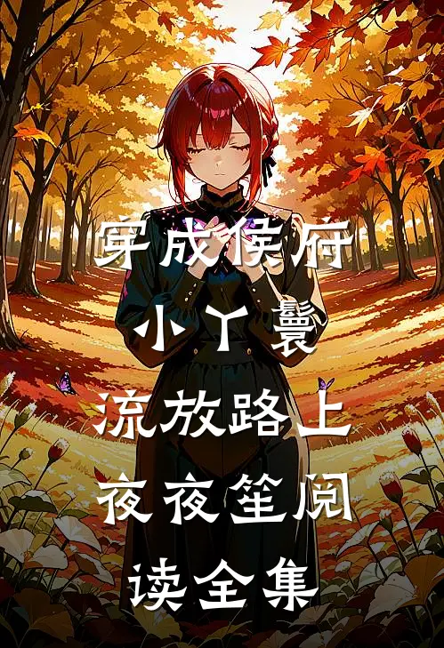 穿成侯府小丫鬟，流放路上夜夜笙阅读全集