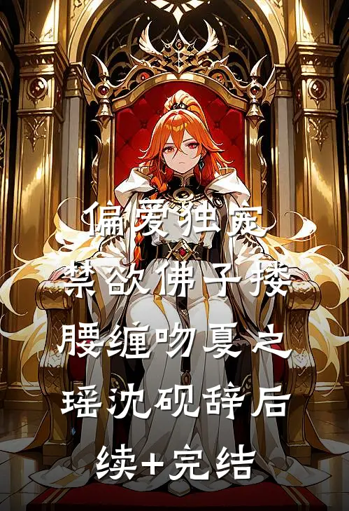 偏爱独宠，禁欲佛子搂腰缠吻夏之瑶沈砚辞后续+完结