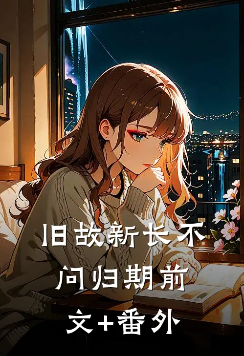 旧故新长不问归期前文+番外