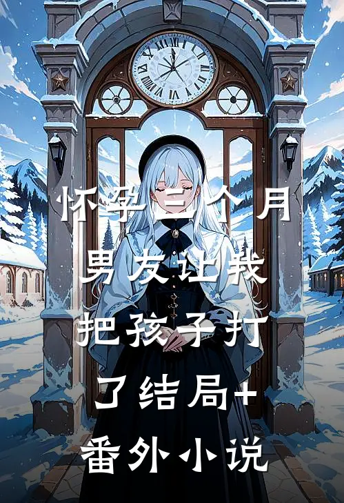 怀孕三个月，男友让我把孩子打了结局+番外小说