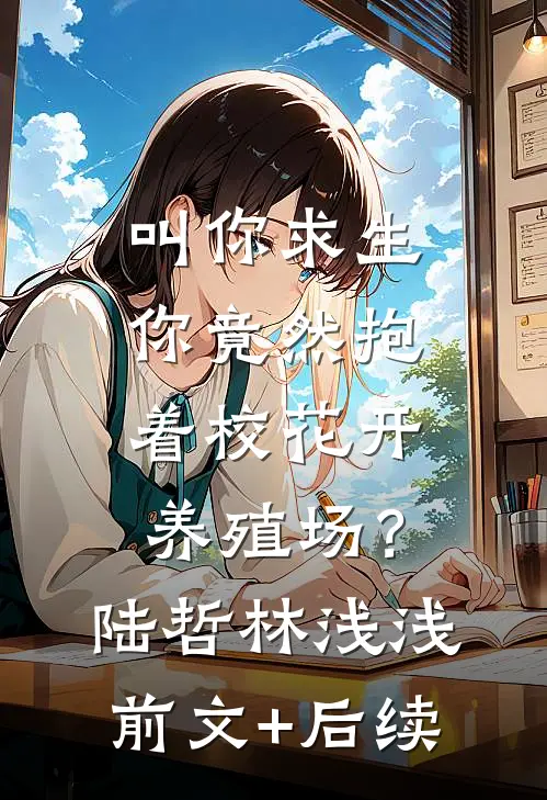 叫你求生，你竟然抱着校花开养殖场？陆哲林浅浅前文+后续