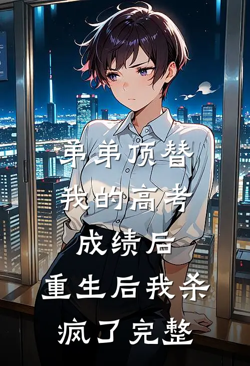 弟弟顶替我的高考成绩后，重生后我杀疯了完整