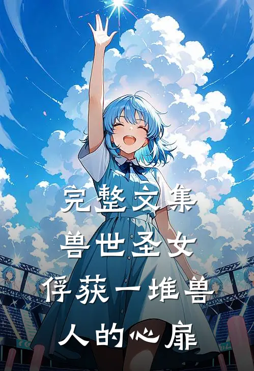 完整文集兽世圣女，俘获一堆兽人的心扉