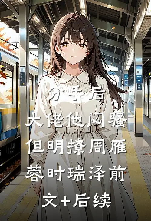 分手后，大佬他闷骚但明撩周雁蓉时瑞泽前文+后续