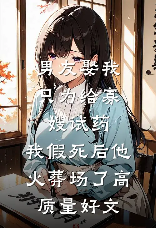 男友娶我只为给寡嫂试药，我假死后他火葬场了高质量好文