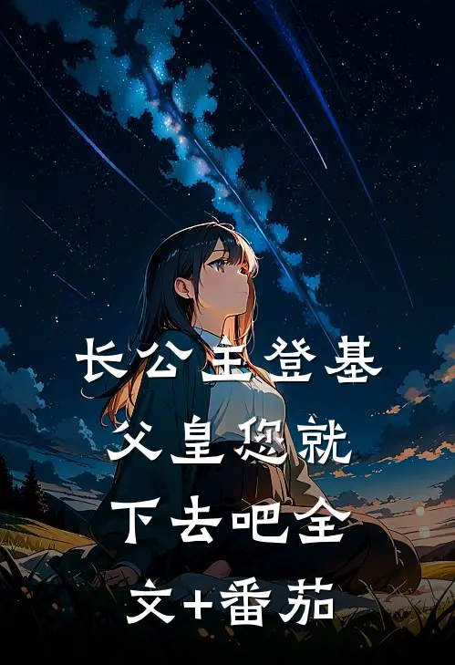 长公主登基，父皇您就下去吧全文+番茄