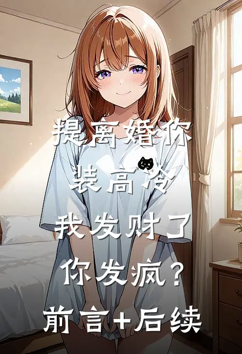 提离婚你装高冷，我发财了你发疯？前言+后续