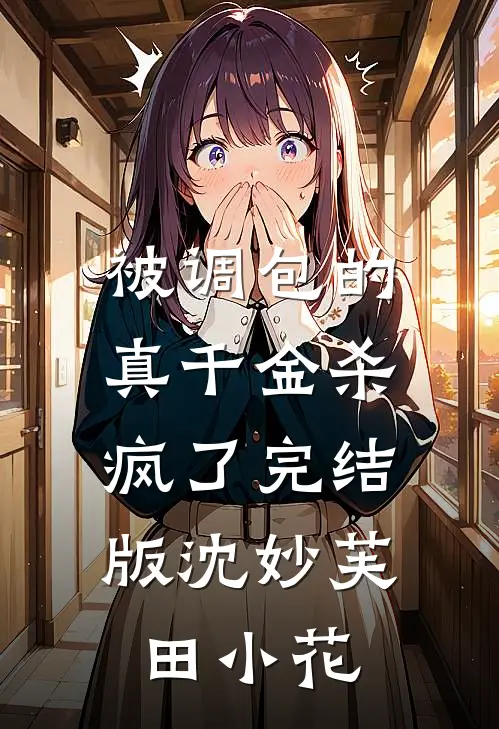被调包的真千金杀疯了完结版沈妙芙田小花