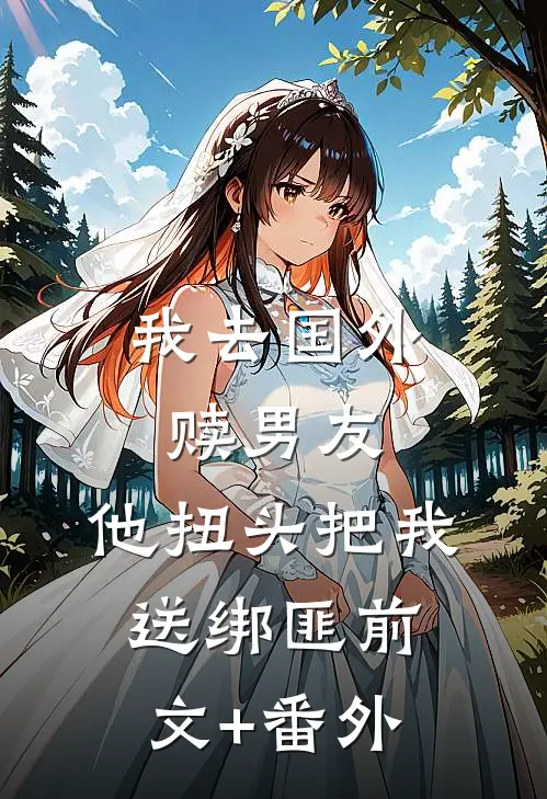 我去国外赎男友，他扭头把我送绑匪前文+番外