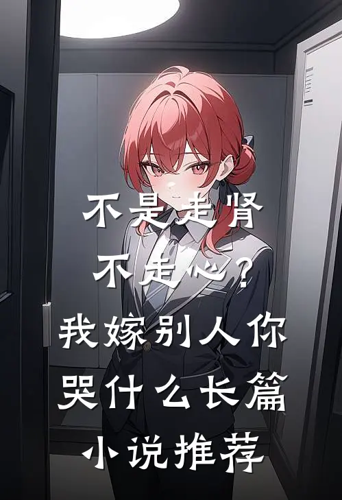 不是走肾不走心？我嫁别人你哭什么长篇小说推荐