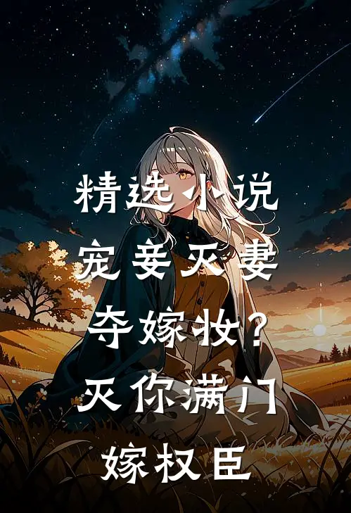 精选小说宠妾灭妻夺嫁妆？灭你满门嫁权臣