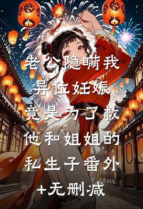 老公隐瞒我异位妊娠，竟是为了救他和姐姐的私生子番外+无删减