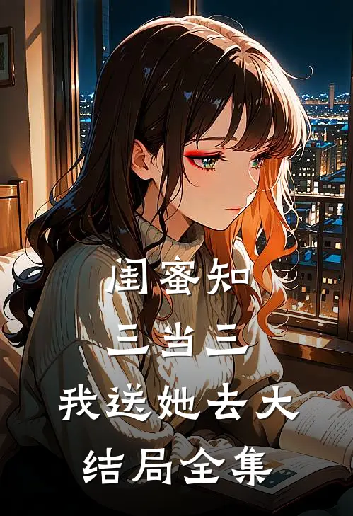 闺蜜知三当三，我送她去大结局 全集