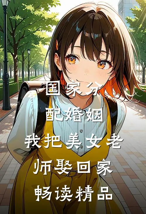 国家分配婚姻，我把美女老师娶回家畅读精品