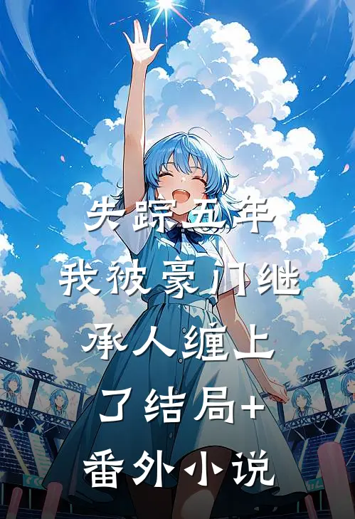 失踪五年，我被豪门继承人缠上了结局+番外小说