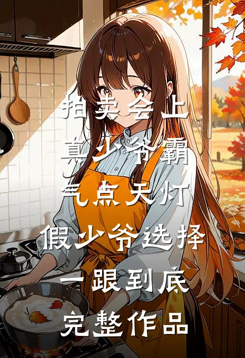拍卖会上真少爷霸气点天灯，假少爷选择一跟到底完整作品