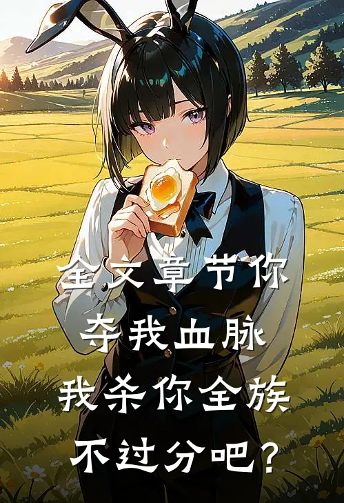 全文章节你夺我血脉，我杀你全族不过分吧？
