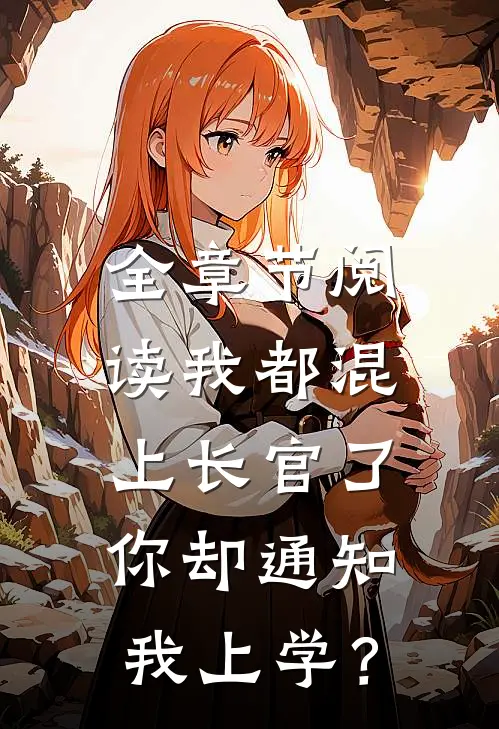 全章节阅读我都混上长官了，你却通知我上学？