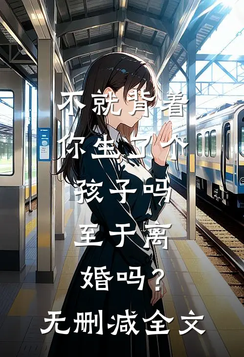 不就背着你生了个孩子吗，至于离婚吗？无删减全文