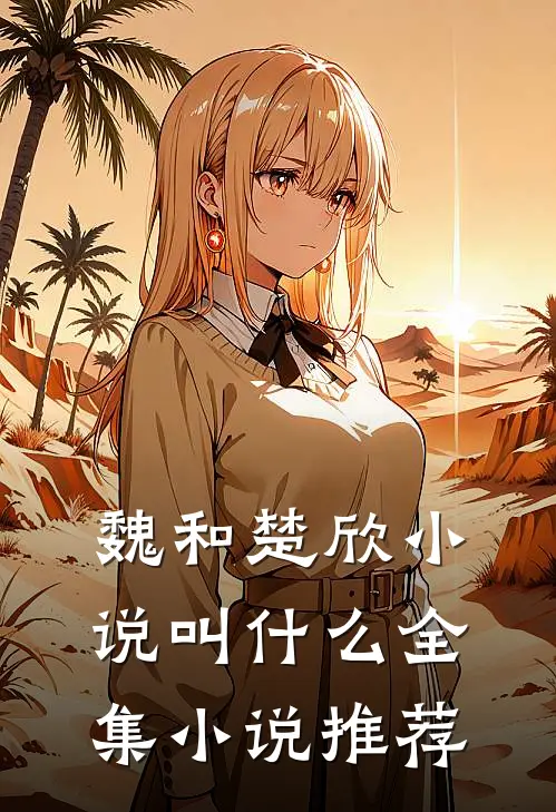 魏和楚欣小说叫什么全集小说推荐