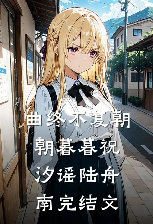 曲终不复朝朝暮暮祝汐谣陆舟南完结文