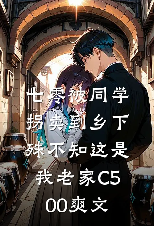 七零被同学拐卖到乡下，殊不知这是我老家C500爽文
