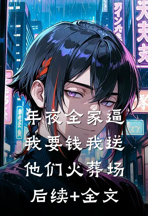 年夜全家逼我要钱我送他们火葬场后续+全文
