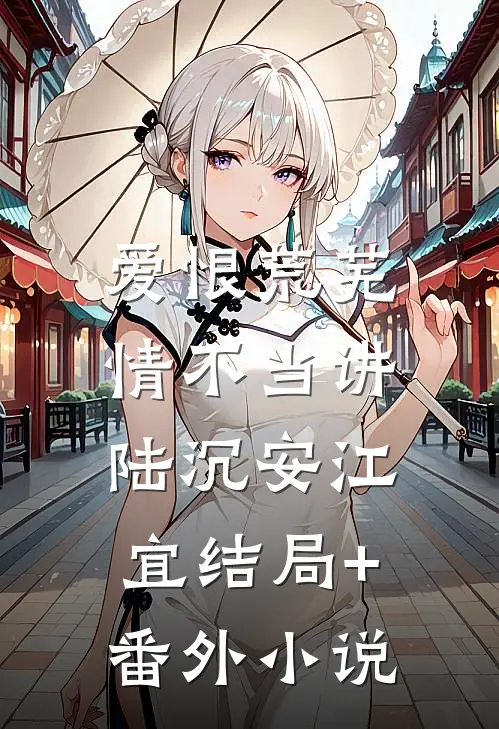 爱恨荒芜，情不当讲陆沉安江宜结局+番外小说
